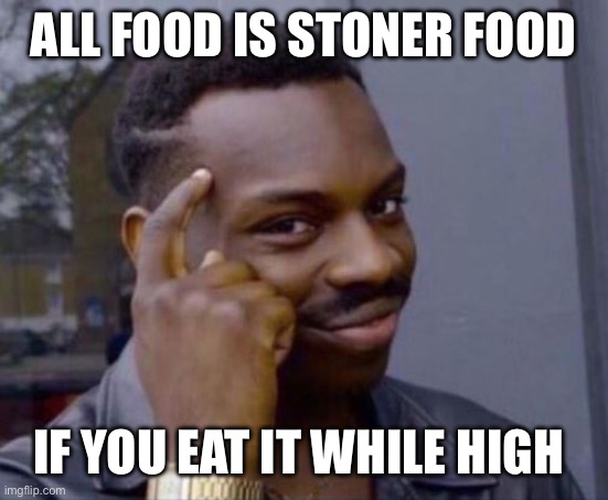 Smart Guy | ALL FOOD IS STONER FOOD; IF YOU EAT IT WHILE HIGH | image tagged in smart guy | made w/ Imgflip meme maker