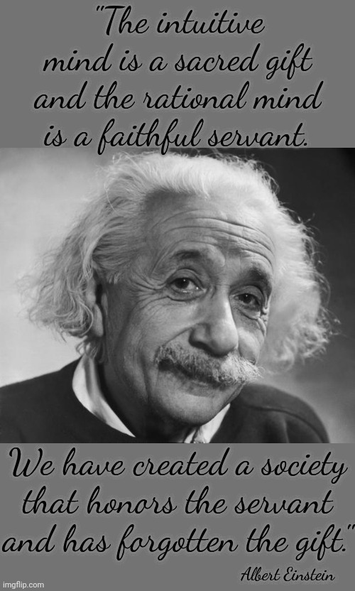 Truth | "The intuitive mind is a sacred gift and the rational mind is a faithful servant. We have created a society that honors the servant and has forgotten the gift."; Albert Einstein | image tagged in einstein - if you are such a genius,sheeple,brainwashed,followers,faith vs religion,dreamers | made w/ Imgflip meme maker