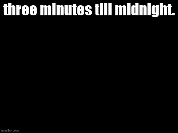 three minutes till midnight. | made w/ Imgflip meme maker