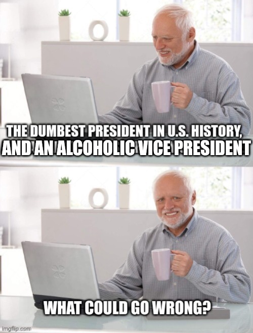 AND AN ALCOHOLIC VICE PRESIDENT | made w/ Imgflip meme maker