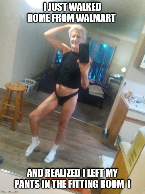 So embarrassing... | I JUST WALKED HOME FROM WALMART; AND REALIZED I LEFT MY PANTS IN THE FITTING ROOM  ! | image tagged in walmart jeffrey | made w/ Imgflip meme maker