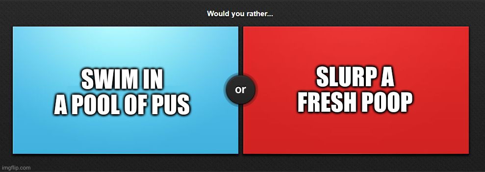 Would you rather | SWIM IN A POOL OF PUS; SLURP A FRESH POOP | image tagged in would you rather | made w/ Imgflip meme maker