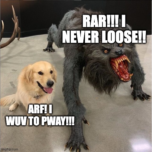 dog vs werewolf | RAR!!! I NEVER LOOSE!! ARF! I WUV TO PWAY!!! | image tagged in dog vs werewolf | made w/ Imgflip meme maker