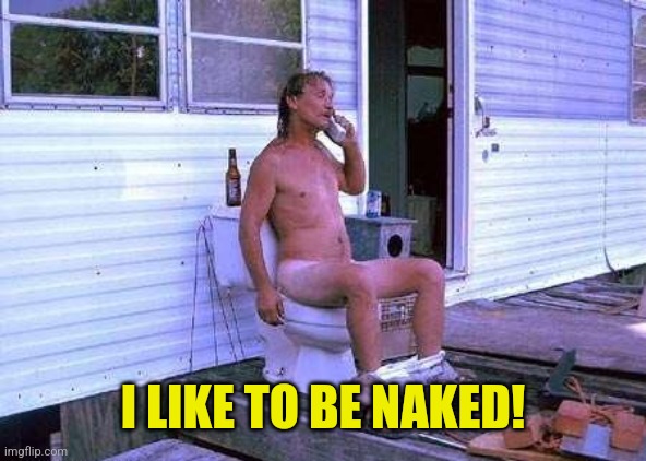 I LIKE TO BE NAKED! | image tagged in naked redneck | made w/ Imgflip meme maker