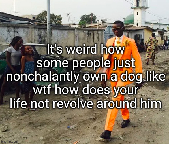 doggo is my will to live | It's weird how some people just nonchalantly own a dog like wtf how does your life not revolve around him | image tagged in black guy in fancy suit,dogs,dog,guy in suit,nonchalant,so true | made w/ Imgflip meme maker