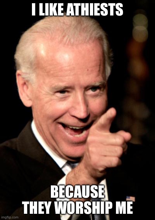 Smilin Biden Meme | I LIKE ATHIESTS BECAUSE THEY WORSHIP ME | image tagged in memes,smilin biden | made w/ Imgflip meme maker