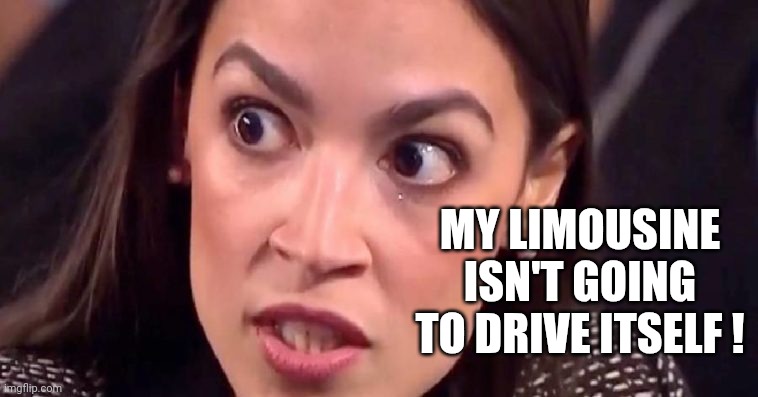 aoc mad | MY LIMOUSINE ISN'T GOING TO DRIVE ITSELF ! | image tagged in aoc mad | made w/ Imgflip meme maker