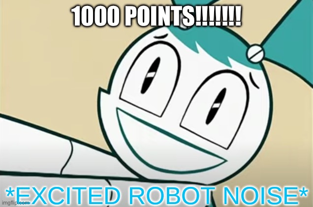 *excited robot noise* | 1000 POINTS!!!!!!! | image tagged in excited robot noise | made w/ Imgflip meme maker