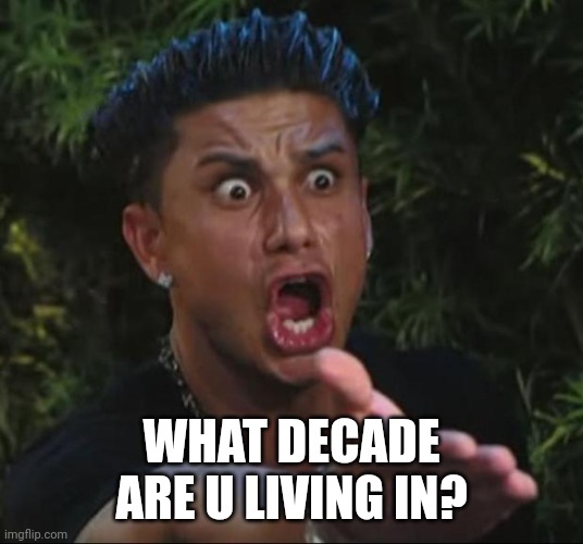 WHAT DECADE ARE U LIVING IN? | image tagged in memes,dj pauly d | made w/ Imgflip meme maker