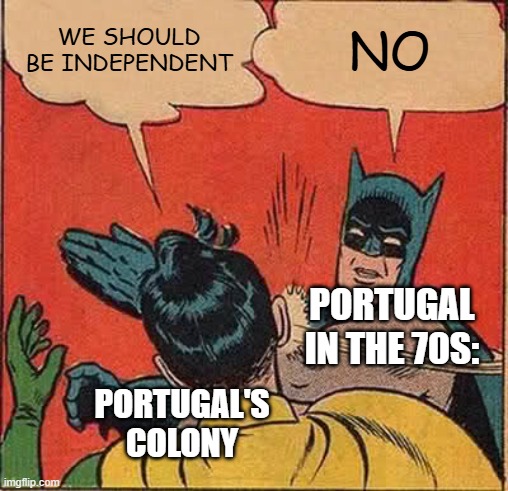 Portugal be like: | WE SHOULD BE INDEPENDENT; NO; PORTUGAL IN THE 70S:; PORTUGAL'S COLONY | image tagged in memes,batman slapping robin | made w/ Imgflip meme maker