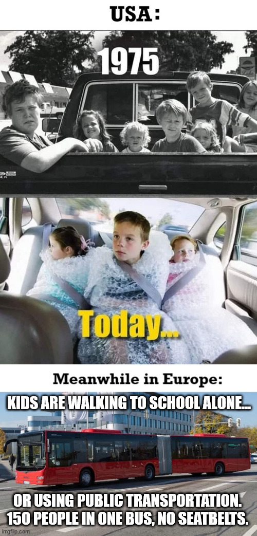 The Different | KIDS ARE WALKING TO SCHOOL ALONE... OR USING PUBLIC TRANSPORTATION. 150 PEOPLE IN ONE BUS, NO SEATBELTS. | image tagged in europe,funny,true | made w/ Imgflip meme maker