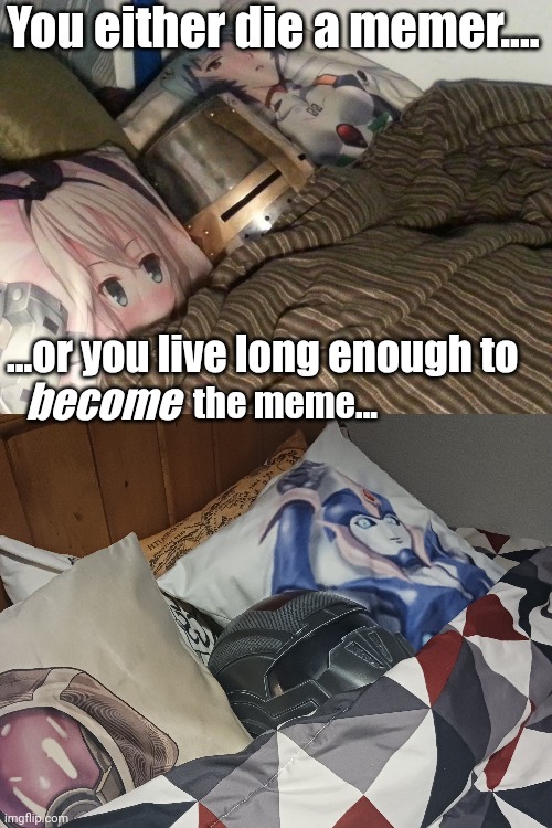 It's true,you know... | You either die a memer.... ...or you live long enough to; become; the meme... | image tagged in fun | made w/ Imgflip meme maker