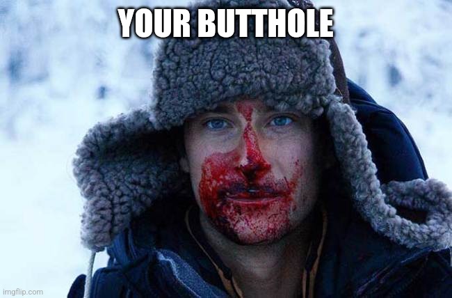Bear grylls bloody | YOUR BUTTHOLE | image tagged in bear grylls bloody | made w/ Imgflip meme maker