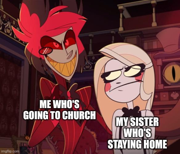 Happy church yay | ME WHO'S GOING TO CHURCH; MY SISTER WHO'S STAYING HOME | image tagged in alastor having his hand over charlie's shoulder hazbin hotel | made w/ Imgflip meme maker