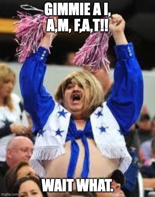 Cheerleader | GIMMIE A I, A,M, F,A,T!! WAIT WHAT. | image tagged in cheerleader | made w/ Imgflip meme maker