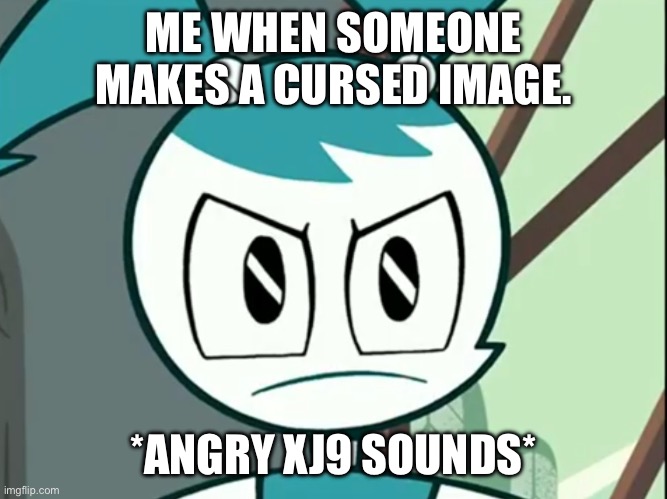 There’s this one image of MLAATR Jenny that is cursed… | ME WHEN SOMEONE MAKES A CURSED IMAGE. *ANGRY XJ9 SOUNDS* | image tagged in jenny wakeman reaction | made w/ Imgflip meme maker