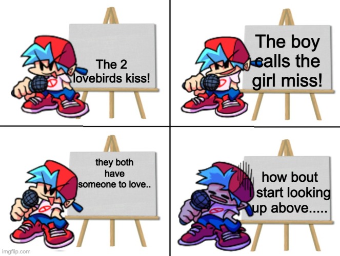 the bf's plan | The 2 lovebirds kiss! The boy calls the girl miss! they both have someone to love.. how bout I start looking up above..... | image tagged in the bf's plan | made w/ Imgflip meme maker