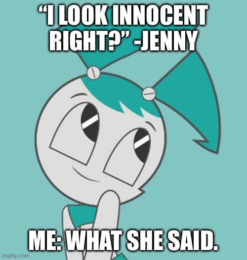 Jenny Wakeman | “I LOOK INNOCENT RIGHT?” -JENNY; ME: WHAT SHE SAID. | image tagged in jenny wakeman | made w/ Imgflip meme maker