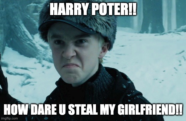 Draco Malfoy | HARRY POTER!! HOW DARE U STEAL MY GIRLFRIEND!! | image tagged in draco malfoy | made w/ Imgflip meme maker