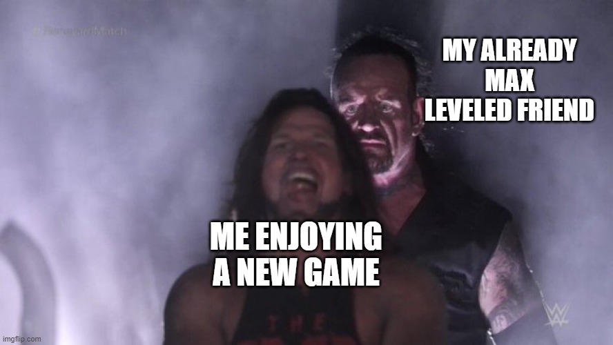 tbh i would shat myself if i saw that guy | MY ALREADY MAX LEVELED FRIEND; ME ENJOYING A NEW GAME | image tagged in aj styles undertaker,memes,funny,gaming,games | made w/ Imgflip meme maker