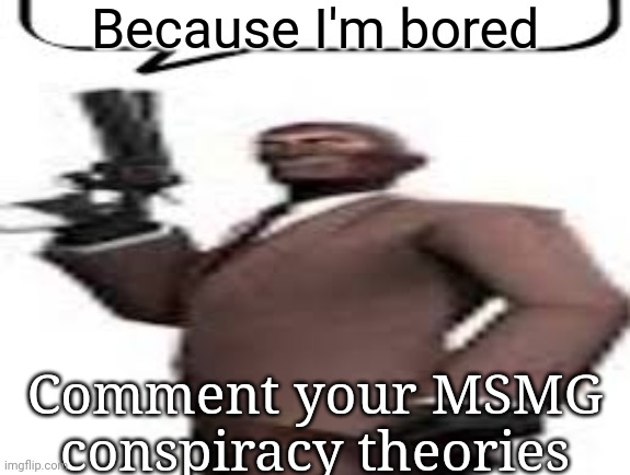 Tf2 spy | Because I'm bored; Comment your MSMG conspiracy theories | image tagged in tf2 spy,memes,msmg,conspiracy theory | made w/ Imgflip meme maker