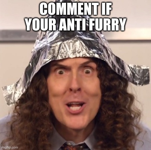 Weird al tinfoil hat | COMMENT IF YOUR ANTI FURRY | image tagged in weird al tinfoil hat | made w/ Imgflip meme maker