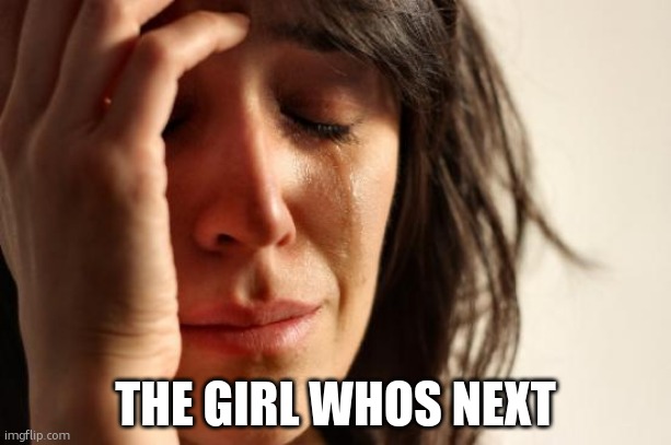 First World Problems Meme | THE GIRL WHOS NEXT | image tagged in memes,first world problems | made w/ Imgflip meme maker