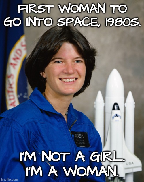 I'm Not a Girl, I'm a Woman | FIRST WOMAN TO GO INTO SPACE, 1980S. I'M NOT A GIRL.
I'M A WOMAN. | image tagged in astronaut,women,scientists | made w/ Imgflip meme maker