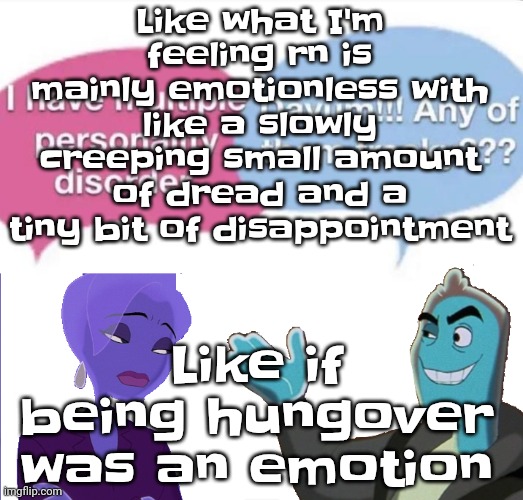 Guh | Like what I'm feeling rn is mainly emotionless with like a slowly creeping small amount of dread and a tiny bit of disappointment; Like if being hungover was an emotion | image tagged in multiple personality disorder | made w/ Imgflip meme maker