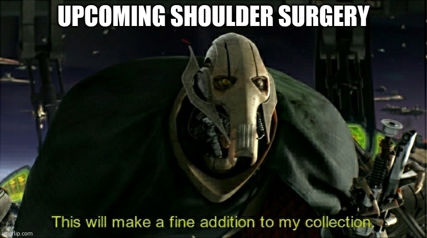 This will make a fine addition to my collection | UPCOMING SHOULDER SURGERY | image tagged in this will make a fine addition to my collection | made w/ Imgflip meme maker