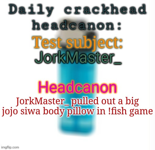 I didn't know Jack loves Jojo Siwa | JorkMaster_; JorkMaster_ pulled out a big jojo siwa body pillow in !fish game | image tagged in daily crackhead headcanon,memes,msmg,headcanon | made w/ Imgflip meme maker