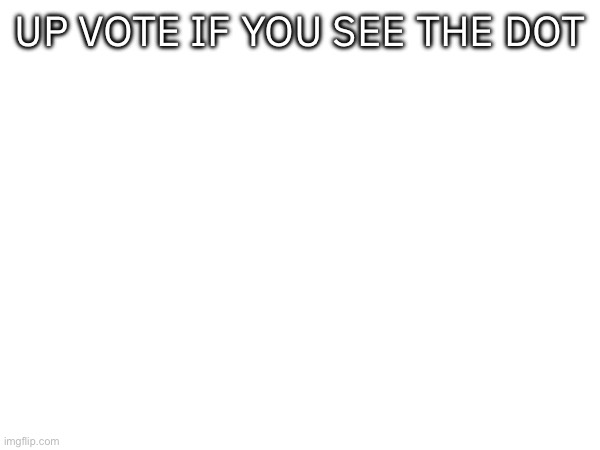 Vote beggars be like: | UP VOTE IF YOU SEE THE DOT | image tagged in upvotes | made w/ Imgflip meme maker