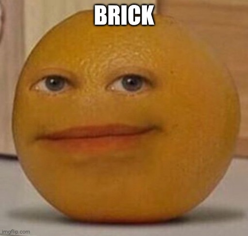 annoy orange | BRICK | image tagged in annoy orange | made w/ Imgflip meme maker