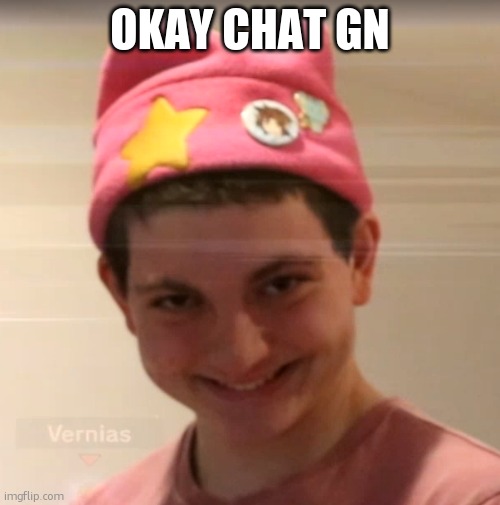 vernias face | OKAY CHAT GN | image tagged in vernias face | made w/ Imgflip meme maker