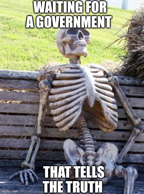 Waiting Skeleton Meme | WAITING FOR A GOVERNMENT; THAT TELLS THE TRUTH | image tagged in memes,waiting skeleton | made w/ Imgflip meme maker