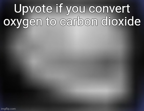 super low quality troll face | Upvote if you convert oxygen to carbon dioxide | image tagged in super low quality troll face | made w/ Imgflip meme maker