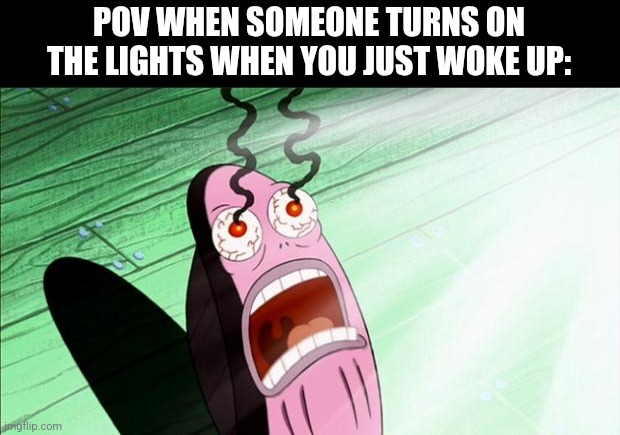 Spongebob My Eyes | POV WHEN SOMEONE TURNS ON THE LIGHTS WHEN YOU JUST WOKE UP: | image tagged in spongebob my eyes,sleep,memes,spongebob | made w/ Imgflip meme maker