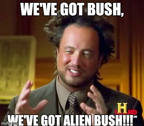 Ancient Aliens Meme | WE'VE GOT BUSH, WE'VE GOT ALIEN BUSH!!! | image tagged in memes,ancient aliens | made w/ Imgflip meme maker