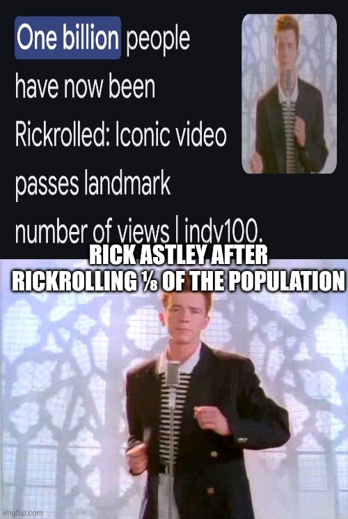 Omaga | RICK ASTLEY AFTER RICKROLLING ⅛ OF THE POPULATION | image tagged in rickrolling | made w/ Imgflip meme maker