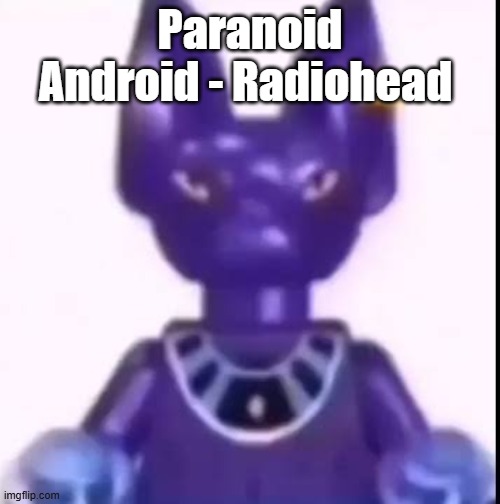 beerus | Paranoid Android - Radiohead | image tagged in beerus | made w/ Imgflip meme maker