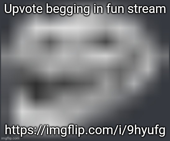 Extremely Low Quality Troll Face | Upvote begging in fun stream; https://imgflip.com/i/9hyufg | image tagged in extremely low quality troll face | made w/ Imgflip meme maker