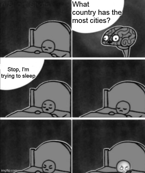random questions coming to my mind | What country has the most cities? Stop, I'm trying to sleep | image tagged in annoying brain | made w/ Imgflip meme maker