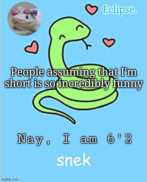 Always freaks people out lmao | People assuming that I'm short is so incredibly funny; Nay, I am 6'2 | image tagged in h | made w/ Imgflip meme maker