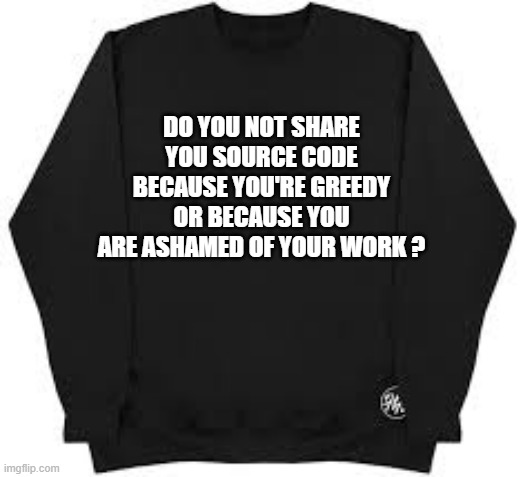 memes by Brad - Why don't you share your source code?  - humor - | DO YOU NOT SHARE YOU SOURCE CODE BECAUSE YOU'RE GREEDY OR BECAUSE YOU ARE ASHAMED OF YOUR WORK ? | image tagged in gaming,funny,computer,code,programmers,humor | made w/ Imgflip meme maker