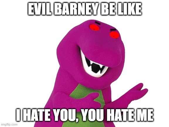 Evil barney be like | EVIL BARNEY BE LIKE; I HATE YOU, YOU HATE ME | image tagged in blank white template,evil x be like,evil be like | made w/ Imgflip meme maker