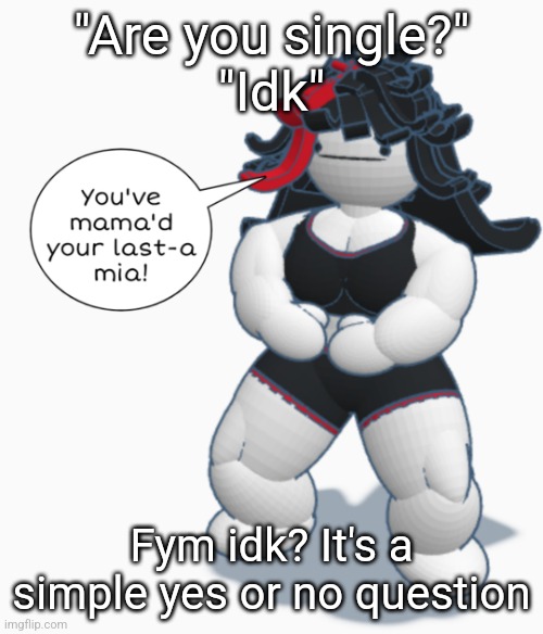 You've mama'd your last-a mia | "Are you single?"
"Idk"; Fym idk? It's a simple yes or no question | image tagged in you've mama'd your last-a mia | made w/ Imgflip meme maker