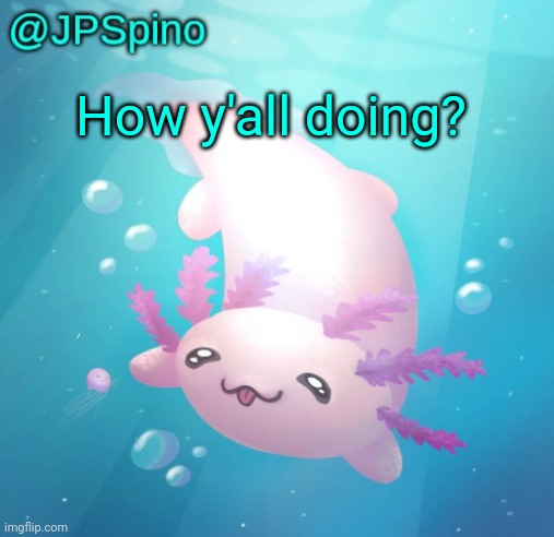 JPSpino's axolotl temp updated | How y'all doing? | image tagged in jpspino's axolotl temp updated | made w/ Imgflip meme maker