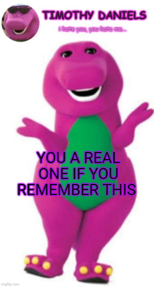 daniels barney temp | YOU A REAL ONE IF YOU REMEMBER THIS | image tagged in daniels barney temp | made w/ Imgflip meme maker