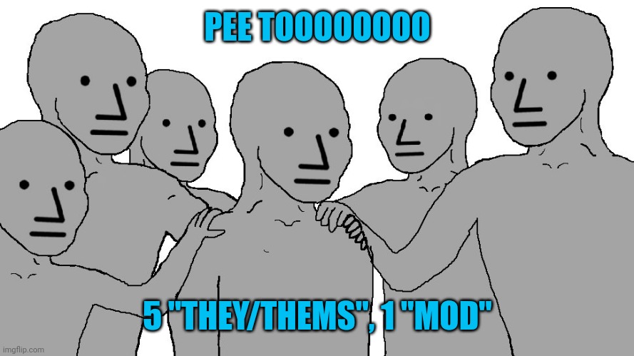 NPC Wojack | PEE TOOOOOOOO 5 "THEY/THEMS", 1 "MOD" | image tagged in npc wojack | made w/ Imgflip meme maker