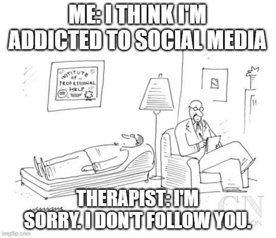 Image Title | ME: I THINK I'M ADDICTED TO SOCIAL MEDIA; THERAPIST: I'M SORRY. I DON'T FOLLOW YOU. | image tagged in psychiatrist,social media | made w/ Imgflip meme maker